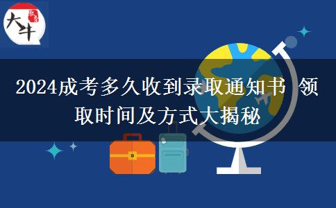 2024成考多久收到錄取通知書 領(lǐng)取時(shí)間及方式大揭秘