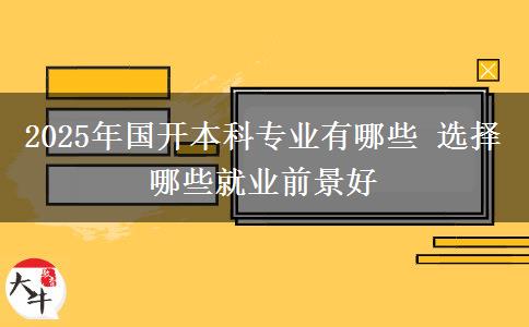 2025年國(guó)開本科專業(yè)有哪些 選擇哪些就業(yè)前景好