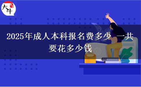 2025年成人本科報(bào)名費(fèi)多少 一共要花多少錢(qián)