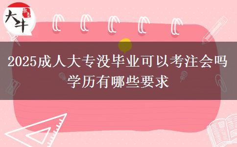 2025成人大專沒畢業(yè)可以考注會嗎 學歷有哪些要求
