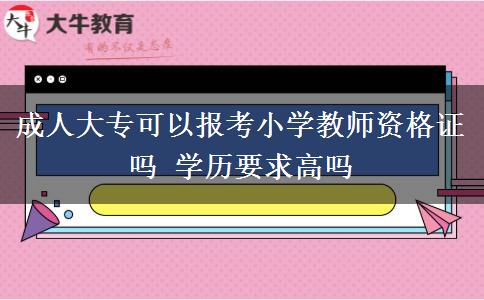 成人大專可以報(bào)考小學(xué)教師資格證嗎 學(xué)歷要求高嗎