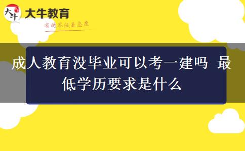 成人教育沒畢業(yè)可以考一建嗎 最低學歷要求是什么
