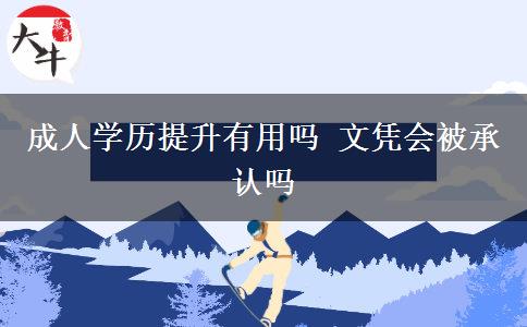 成人學(xué)歷提升有用嗎 文憑會被承認(rèn)嗎