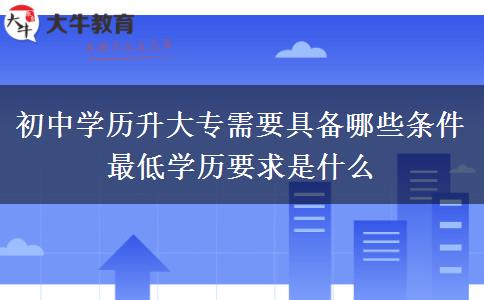 初中學(xué)歷升大專需要具備哪些條件 最低學(xué)歷要求是什么