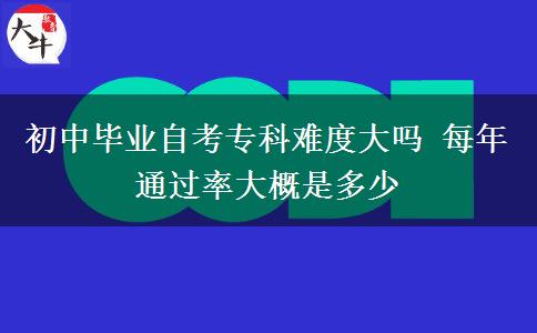 初中畢業(yè)自考?？齐y度大嗎 每年通過率大概是多少