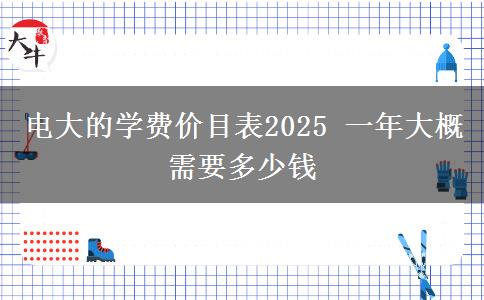 電大的學(xué)費(fèi)價目表2025 一年大概需要多少錢