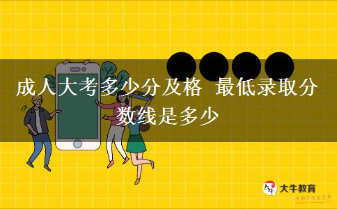 成人大考多少分及格 最低錄取分數線是多少
