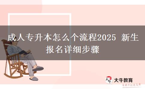 成人專(zhuān)升本怎么個(gè)流程2025 新生報(bào)名詳細(xì)步驟