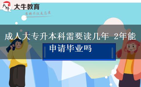 成人大專升本科需要讀幾年 2年能申請(qǐng)畢業(yè)嗎