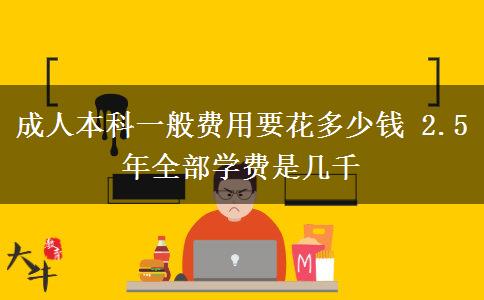 成人本科一般費(fèi)用要花多少錢 2.5年全部學(xué)費(fèi)是幾千