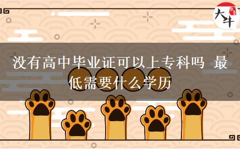 沒有高中畢業(yè)證可以上專科嗎 最低需要什么學歷