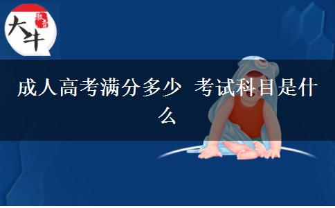 成人高考滿(mǎn)分多少 考試科目是什么