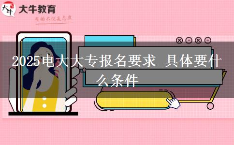 2025電大大專(zhuān)報(bào)名要求 具體要什么條件