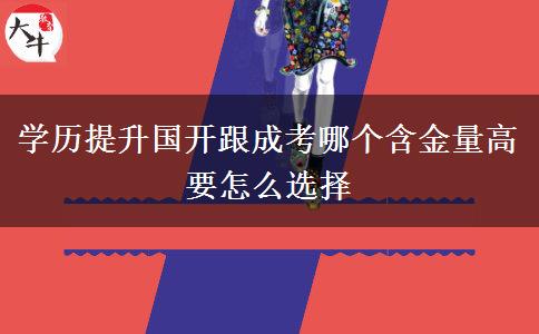 學(xué)歷提升國(guó)開(kāi)跟成考哪個(gè)含金量高 要怎么選擇