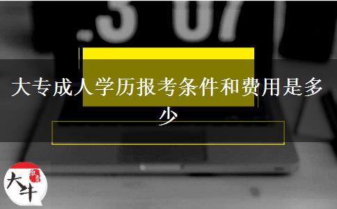 大專成人學(xué)歷報考條件和費用是多少