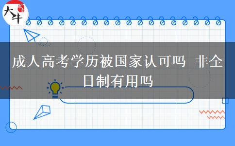 成人高考學(xué)歷被國家認可嗎 非全日制有用嗎