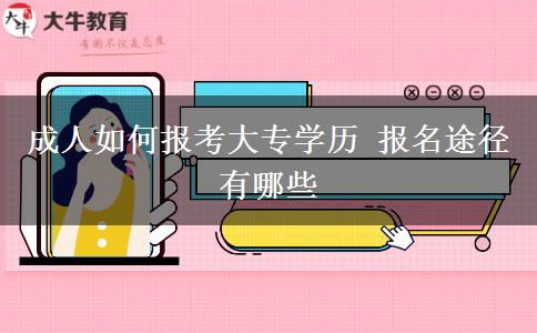 成人如何報(bào)考大專(zhuān)學(xué)歷 報(bào)名途徑有哪些
