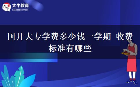 國(guó)開(kāi)大專學(xué)費(fèi)多少錢一學(xué)期 收費(fèi)標(biāo)準(zhǔn)有哪些