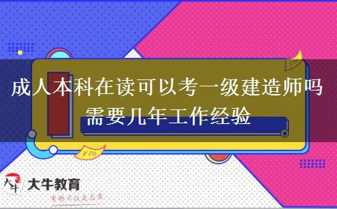 成人本科在讀可以考一級(jí)建造師嗎 需要幾年工作經(jīng)驗(yàn)