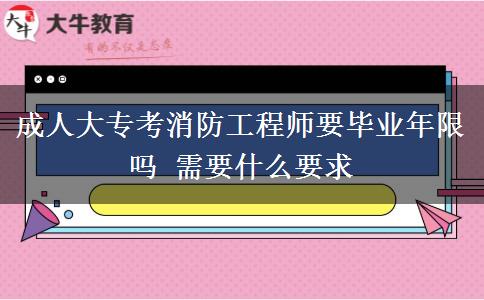 成人大專考消防工程師要畢業(yè)年限嗎 需要什么要求