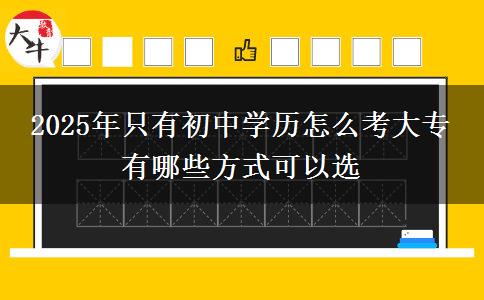 2025年只有初中學歷怎么考大專 有哪些方式可以選