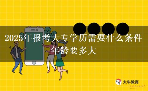 2025年報(bào)考大專學(xué)歷需要什么條件 年齡要多大