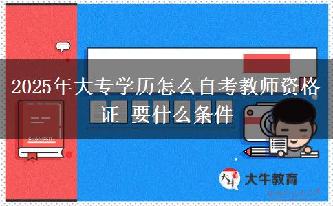 2025年大專學(xué)歷怎么自考教師資格證 要什么條件