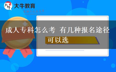 成人專(zhuān)科怎么考 有幾種報(bào)名途徑可以選