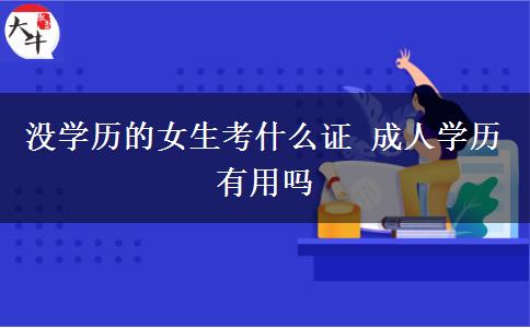 沒學歷的女生考什么證 成人學歷有用嗎