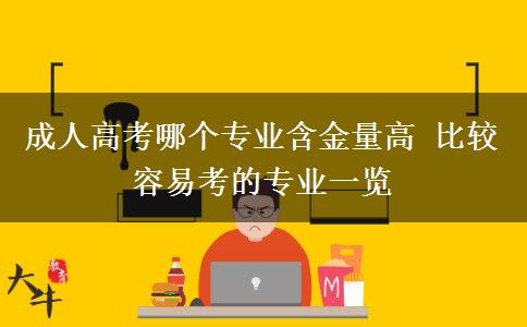 成人高考哪個專業(yè)含金量高 比較容易考的專業(yè)一覽