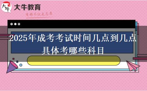 2025年成考考試時(shí)間幾點(diǎn)到幾點(diǎn) 具體考哪些科目
