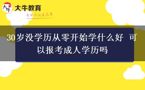30歲沒學(xué)歷從零開始學(xué)什么好 可以報(bào)考成人學(xué)歷嗎