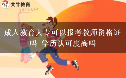 成人教育大專可以報考教師資格證嗎 學(xué)歷認(rèn)可度高嗎