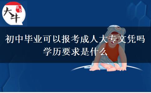 初中畢業(yè)可以報(bào)考成人大專文憑嗎 學(xué)歷要求是什么
