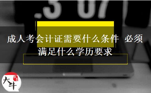 成人考會(huì)計(jì)證需要什么條件 必須滿足什么學(xué)歷要求