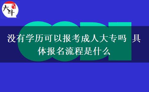 沒有學(xué)歷可以報考成人大專嗎 具體報名流程是什么