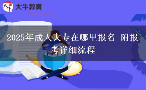 2025年成人大專(zhuān)在哪里報(bào)名 附報(bào)考詳細(xì)流程
