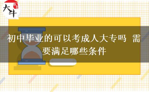 初中畢業(yè)的可以考成人大專嗎 需要滿足哪些條件