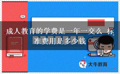 成人教育的學(xué)費是一年一交么 標(biāo)準(zhǔn)費用是多少錢