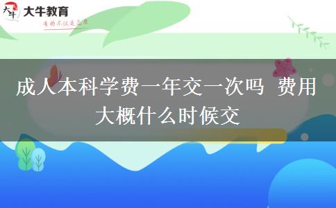 成人本科學(xué)費(fèi)一年交一次嗎 費(fèi)用大概什么時(shí)候交