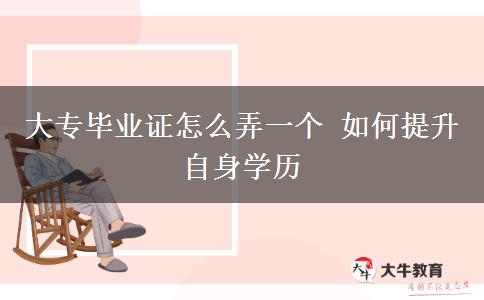 大專畢業(yè)證怎么弄一個 如何提升自身學歷