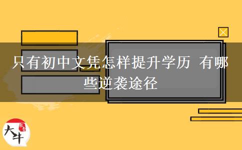 只有初中文憑怎樣提升學歷 有哪些逆襲途徑