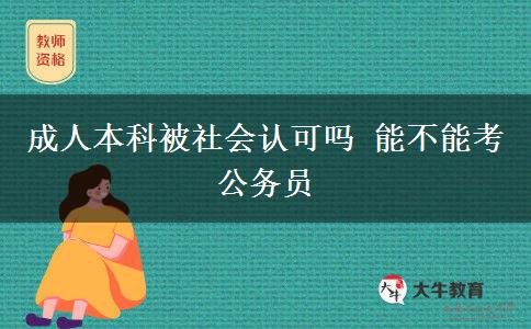 成人本科被社會(huì)認(rèn)可嗎 能不能考公務(wù)員