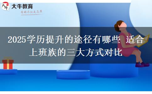 2025學(xué)歷提升的途徑有哪些 適合上班族的三大方式對(duì)比