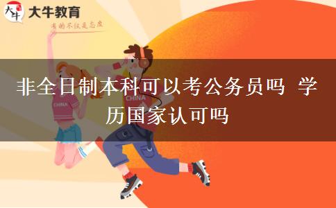 非全日制本科可以考公務(wù)員嗎 學(xué)歷國(guó)家認(rèn)可嗎