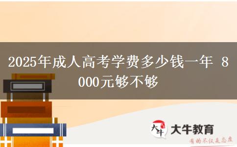 2025年成人高考學(xué)費(fèi)多少錢(qián)一年 8000元夠不夠