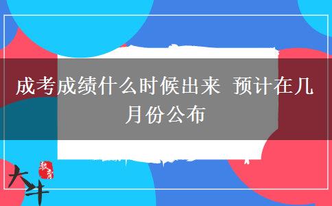 成考成績什么時候出來 預計在幾月份公布