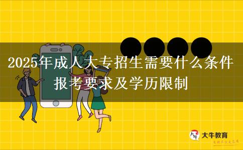2025年成人大專招生需要什么條件 報考要求及學歷限制