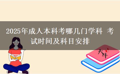 2025年成人本科考哪幾門學科 考試時間及科目安排