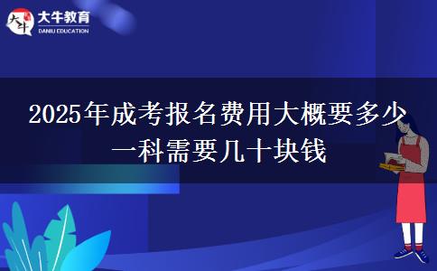 2025年成考報(bào)名費(fèi)用大概要多少 一科需要幾十塊錢(qián)
